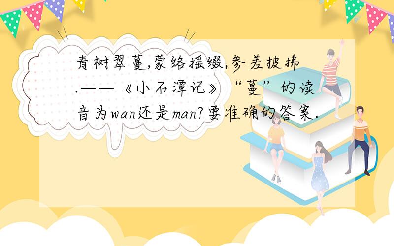 青树翠蔓,蒙络摇缀,参差披拂.——《小石潭记》“蔓”的读音为wan还是man?要准确的答案.