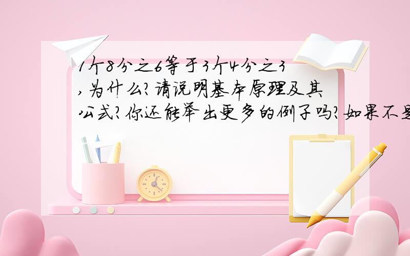 1个8分之6等于3个4分之3,为什么?请说明基本原理及其公式?你还能举出更多的例子吗?如果不是,请你给我说一说好吗?