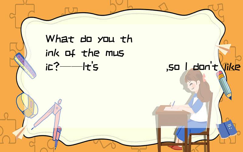 What do you think of the music?——It's _____ ,so I don't like it.A.fun B.boring C.interestingD.difficult