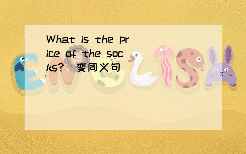 What is the price of the socks?（变同义句）