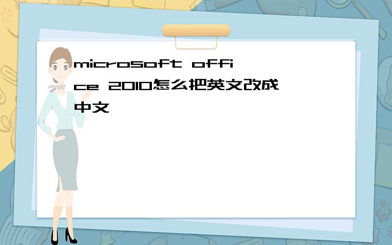 microsoft office 2010怎么把英文改成中文