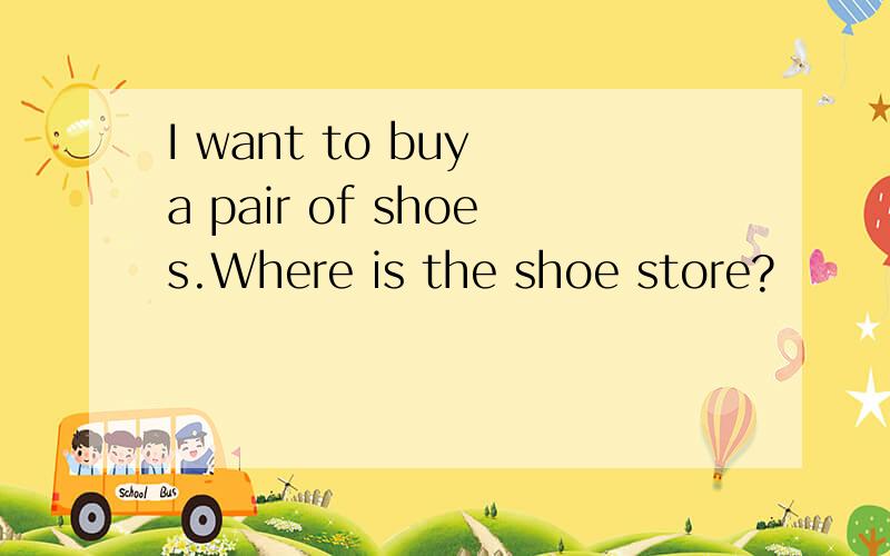 I want to buy a pair of shoes.Where is the shoe store?