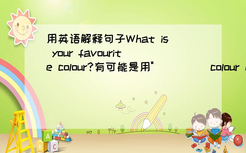 用英语解释句子What is your favourite colour?有可能是用