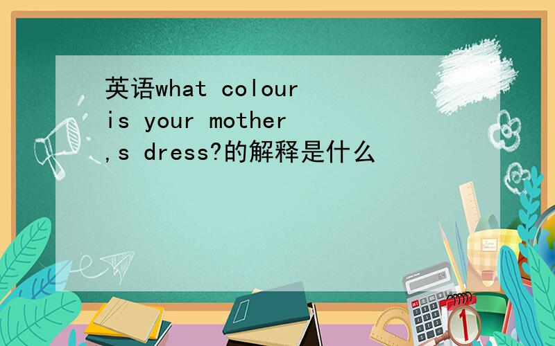 英语what colour is your mother,s dress?的解释是什么