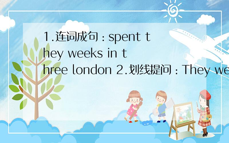 1.连词成句：spent they weeks in three london 2.划线提问：They went (to los Angeles )on vacationlast month.