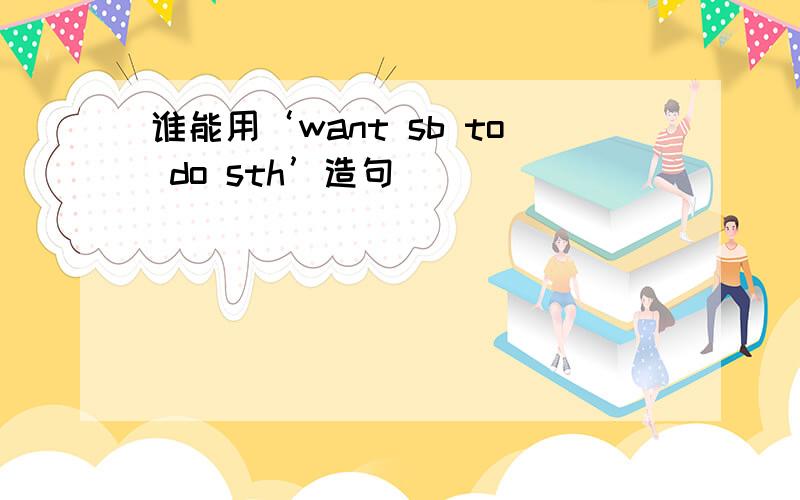 谁能用‘want sb to do sth’造句