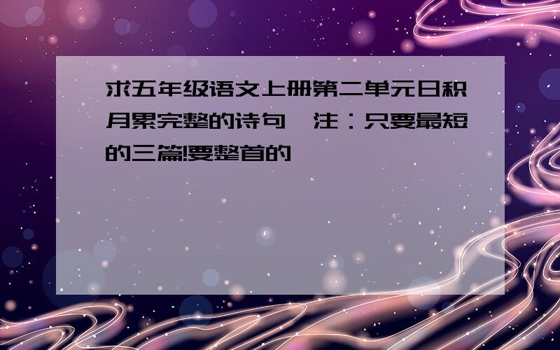 求五年级语文上册第二单元日积月累完整的诗句,注：只要最短的三篇!要整首的