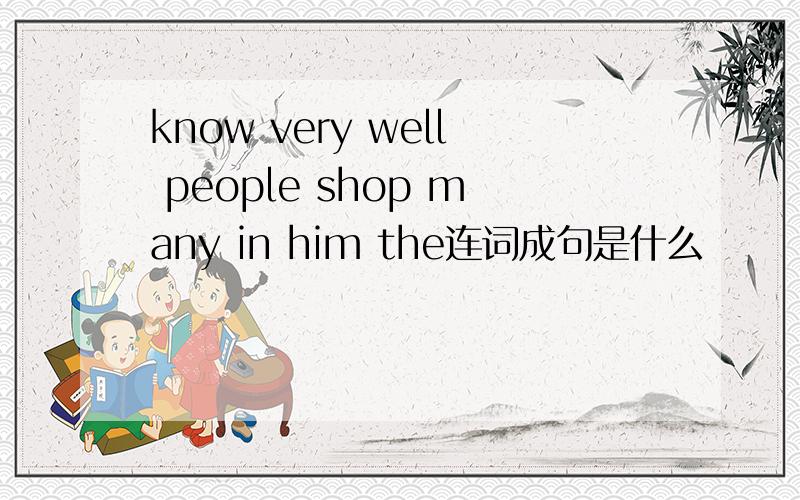 know very well people shop many in him the连词成句是什么