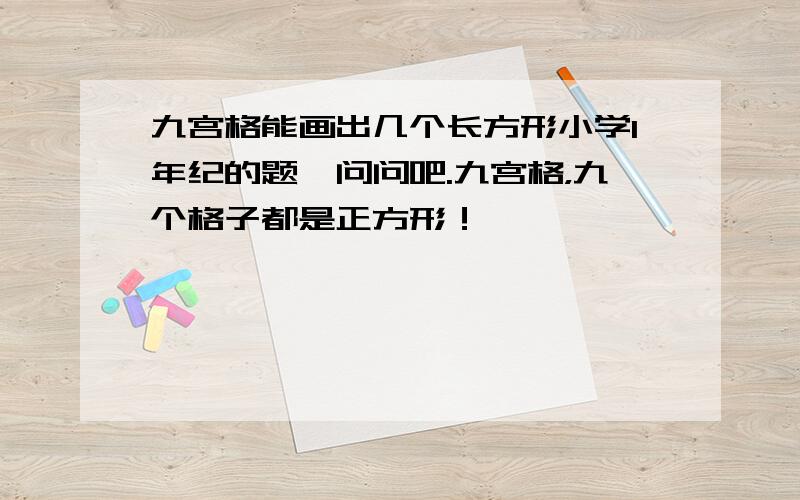 九宫格能画出几个长方形小学1年纪的题,问问吧.九宫格，九个格子都是正方形！