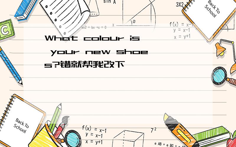 What colour is your new shoes?错就帮我改下