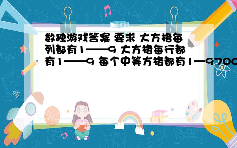 数独游戏答案 要求 大方格每列都有1——9 大方格每行都有1——9 每个中等方格都有1—9700250098006000010000610300900001000000080409007502801094003000000049230610000040