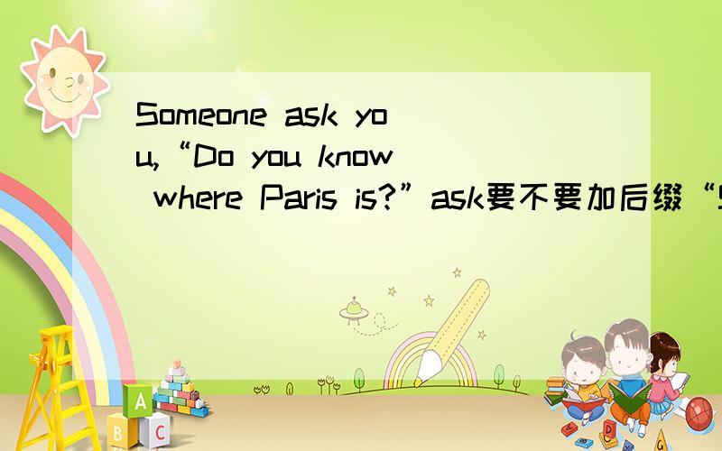 Someone ask you,“Do you know where Paris is?”ask要不要加后缀“S”?