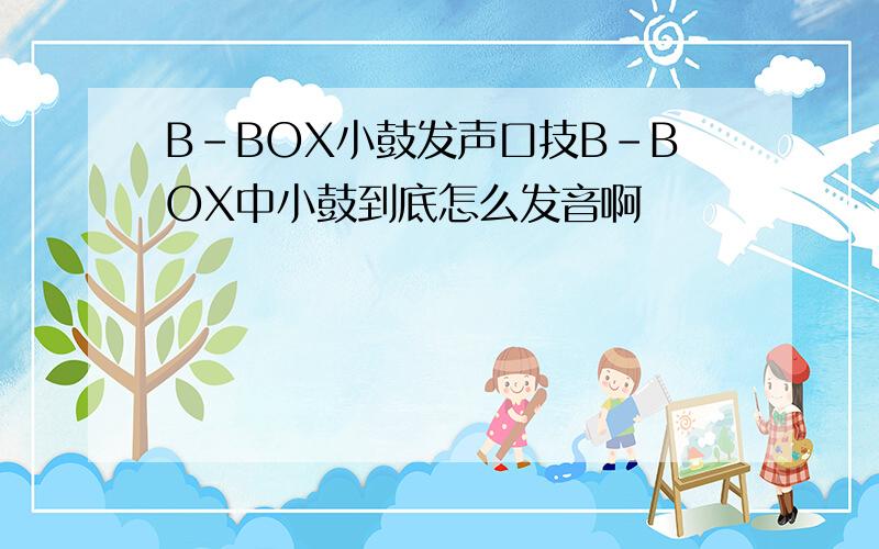 B-BOX小鼓发声口技B-BOX中小鼓到底怎么发音啊