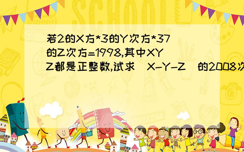 若2的X方*3的Y次方*37的Z次方=1998,其中XYZ都是正整数,试求（X-Y-Z）的2008次方的值