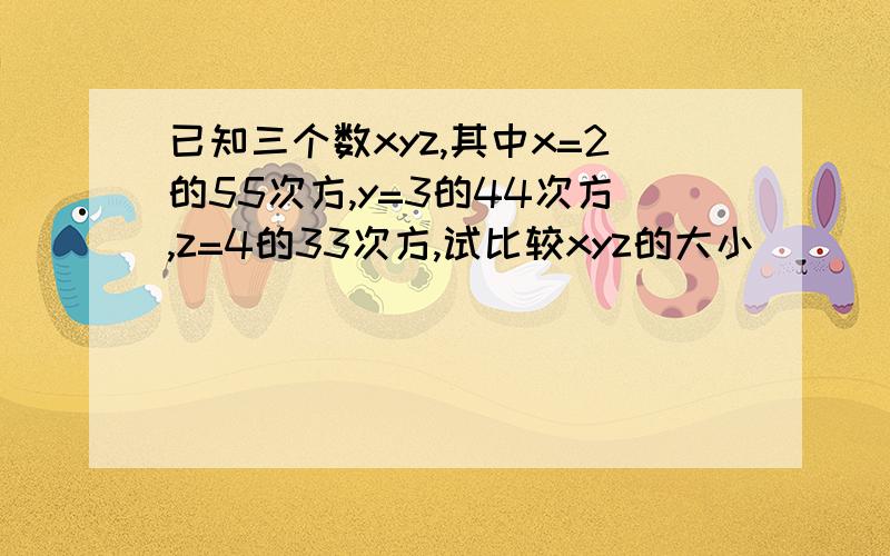 已知三个数xyz,其中x=2的55次方,y=3的44次方,z=4的33次方,试比较xyz的大小