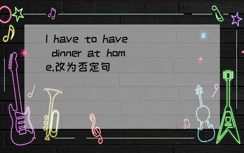 I have to have dinner at home.改为否定句 ____ ____ ____ ____ dinner at home.