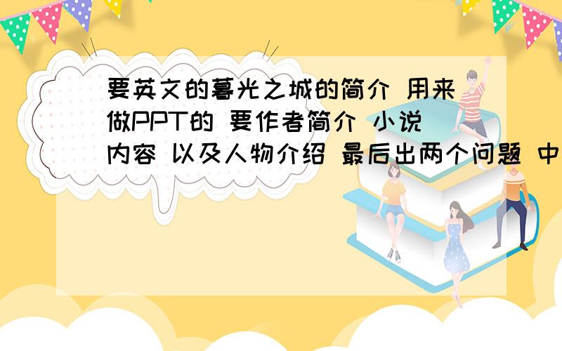 要英文的暮光之城的简介 用来做PPT的 要作者简介 小说内容 以及人物介绍 最后出两个问题 中英文都要因为第一次做英文的PPT 比较生手 急用!需要的话可以加分 有经验的可以给我点建议 希