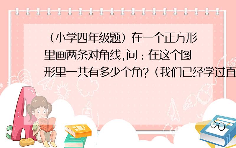 （小学四年级题）在一个正方形里画两条对角线,问：在这个图形里一共有多少个角?（我们已经学过直角平角周角了）