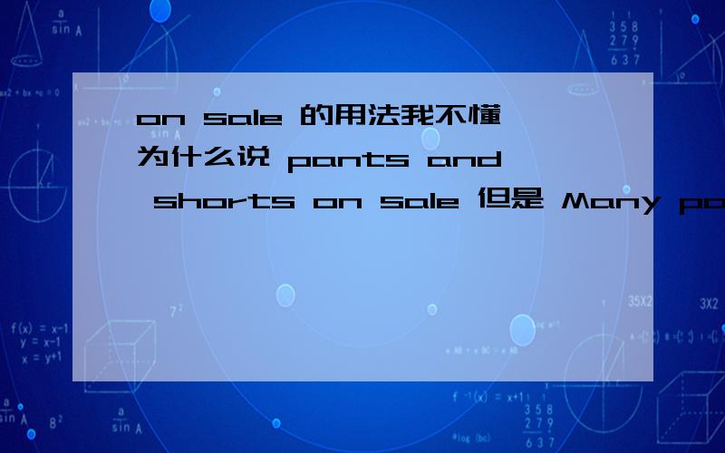 on sale 的用法我不懂为什么说 pants and shorts on sale 但是 Many pants and shoes are on sale.on sale 的前面加are吗?什么情况下加are?