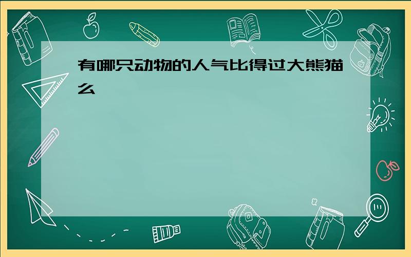 有哪只动物的人气比得过大熊猫么