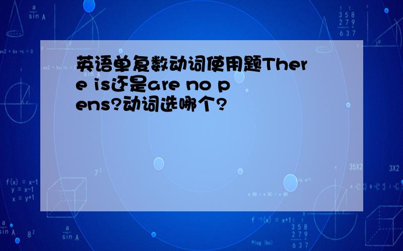 英语单复数动词使用题There is还是are no pens?动词选哪个?