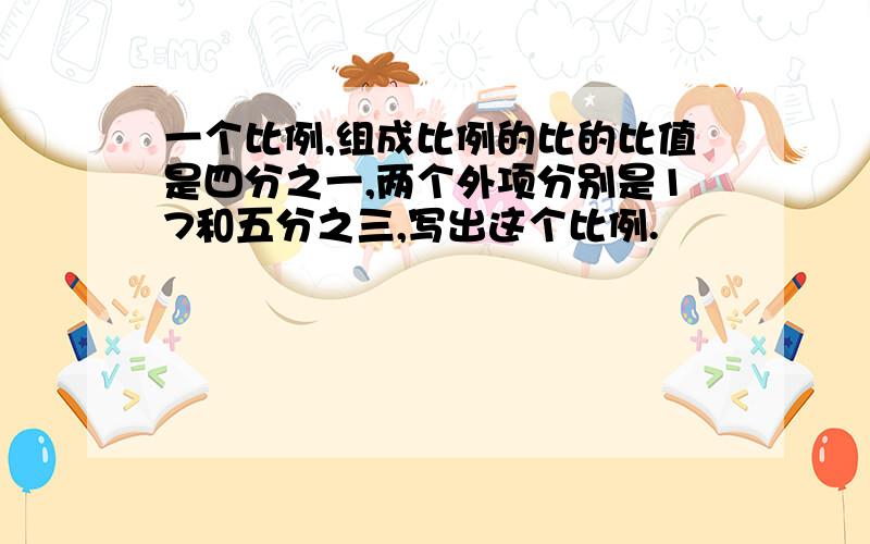 一个比例,组成比例的比的比值是四分之一,两个外项分别是17和五分之三,写出这个比例.