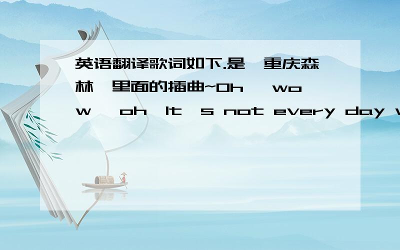 英语翻译歌词如下.是《重庆森林》里面的插曲~Oh… wow… oh…It's not every day we're gonna be the same wayThere must be a change somehow There are bad times and good times,tooSo,have a little faith in what you do.cause you don't s