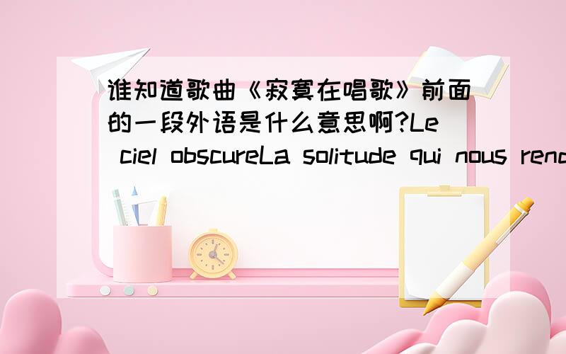 谁知道歌曲《寂寞在唱歌》前面的一段外语是什么意思啊?Le ciel obscureLa solitude qui nous rend la peineLa ceour brisea cause qu’il y a vécu seulL’amour est partiil y a longtemp que je t'ai vuC'est trop longC'est incroyable