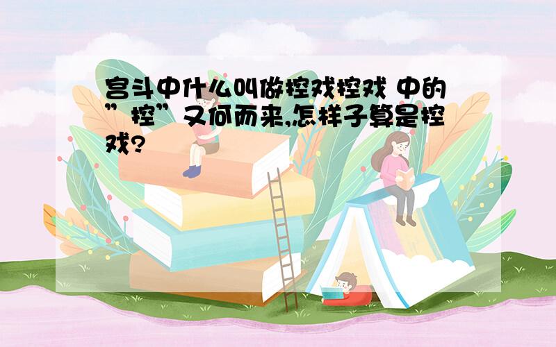 宫斗中什么叫做控戏控戏 中的”控”又何而来,怎样子算是控戏?