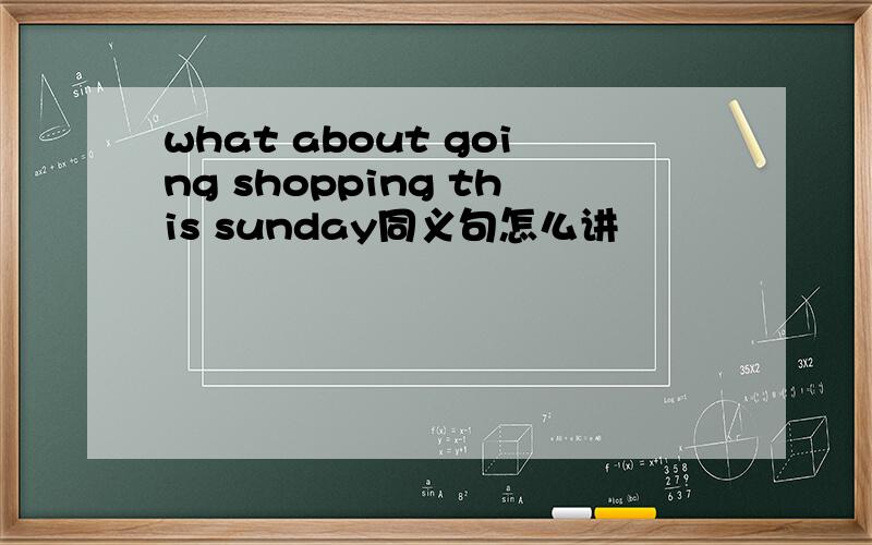 what about going shopping this sunday同义句怎么讲