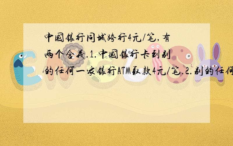 中国银行同城跨行4元/笔,有两个含义.1.中国银行卡到别的任何一家银行ATM取款4元/笔.2.别的任何一家银行卡到中国银行ATM取款4元/笔.