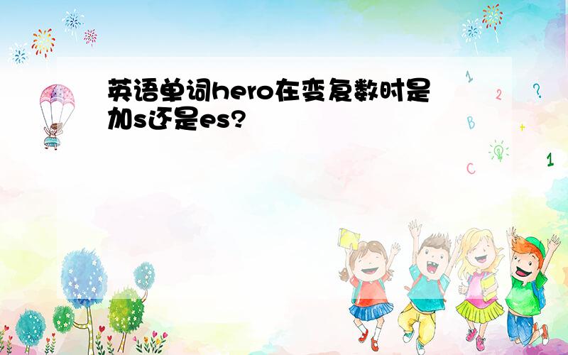 英语单词hero在变复数时是加s还是es?