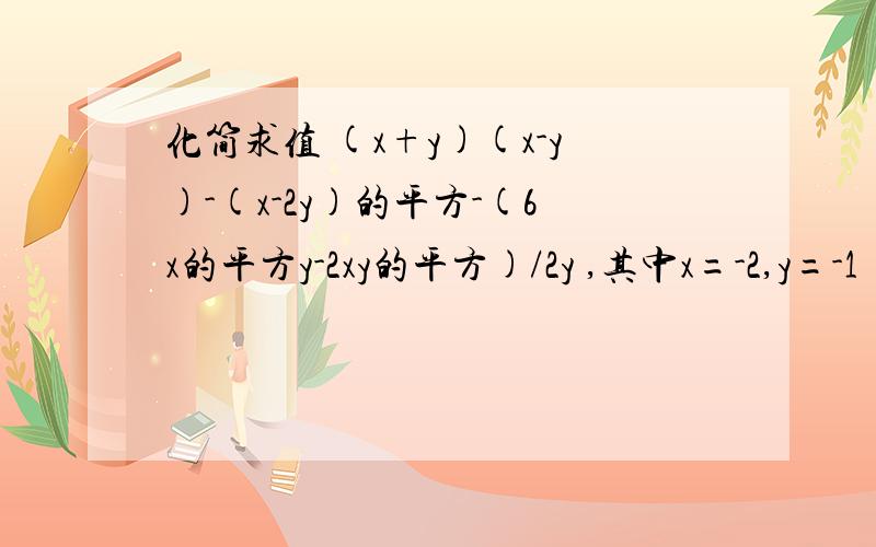 化简求值 (x+y)(x-y)-(x-2y)的平方-(6x的平方y-2xy的平方)/2y ,其中x=-2,y=-1