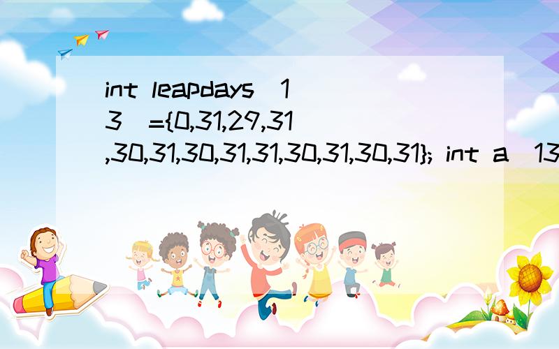 int leapdays[13]={0,31,29,31,30,31,30,31,31,30,31,30,31}; int a[13]; int sum,total; sum=0; a[0]=0;sint leapdays[13]={0,31,29,31,30,31,30,31,31,30,31,30,31}; int a[13]; int sum,total; sum=0; a[0]=0;sum=0; for(int i=1;i