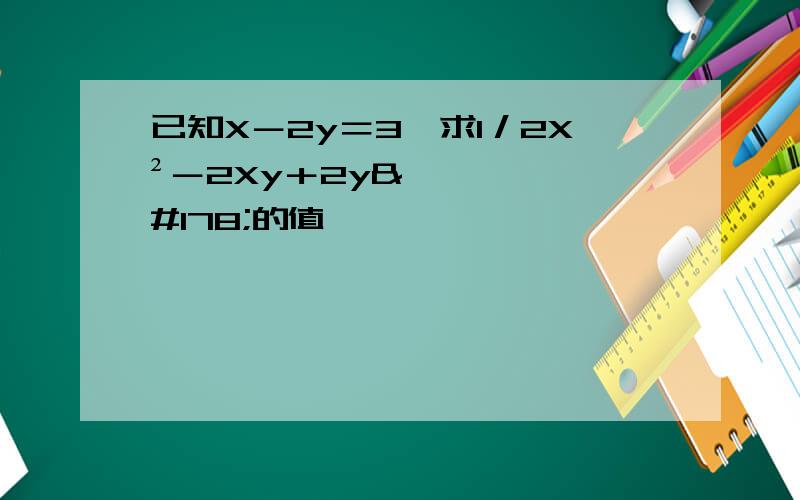 已知X－2y＝3,求1／2X²－2Xy＋2y²的值