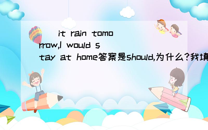 __it rain tomorrow,I would stay at home答案是should,为什么?我填 if可以吗?