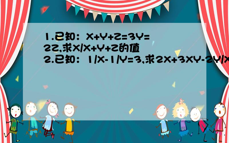 1.已知：X+Y+Z=3Y=2Z,求X/X+Y+Z的值 2.已知：1/X-1/Y=3,求2X+3XY-2Y/X-2XY-Y的值这是创新提高的题,我不太会做!