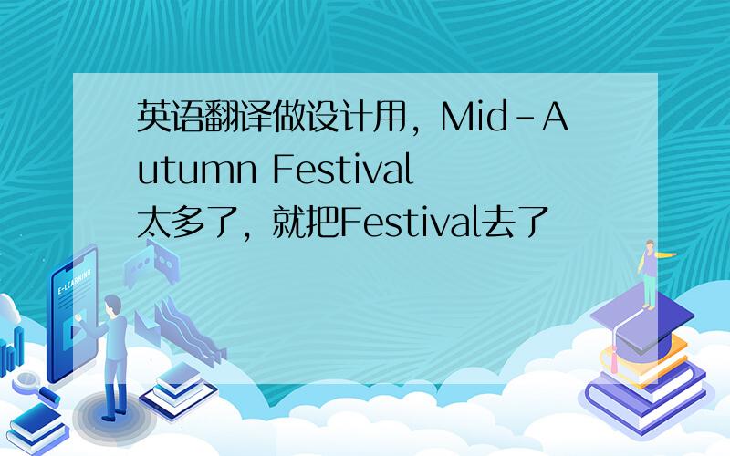 英语翻译做设计用，Mid-Autumn Festival太多了，就把Festival去了