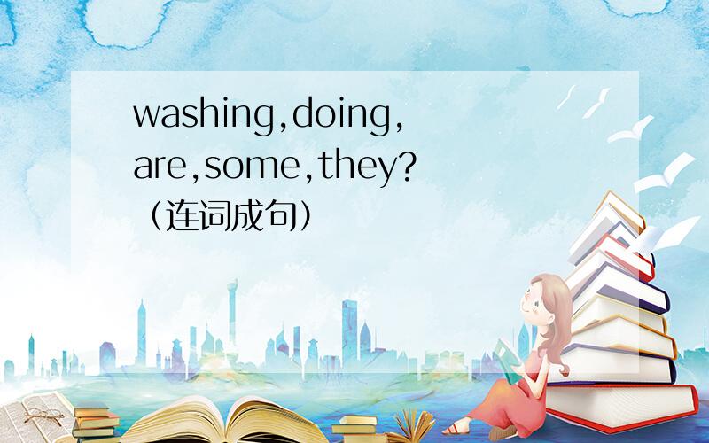 washing,doing,are,some,they?（连词成句）