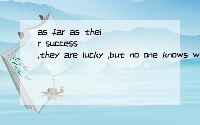 as far as their success ____,they are lucky ,but no one knows what difficulty they have sufferedA is conductedB is resignedC is successedD is concerned