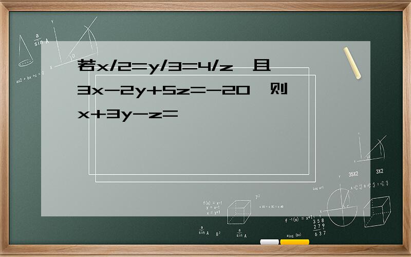 若x/2=y/3=4/z,且3x-2y+5z=-20,则x+3y-z=