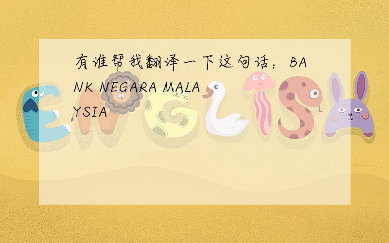 有谁帮我翻译一下这句话：BANK NEGARA MALAYSIA