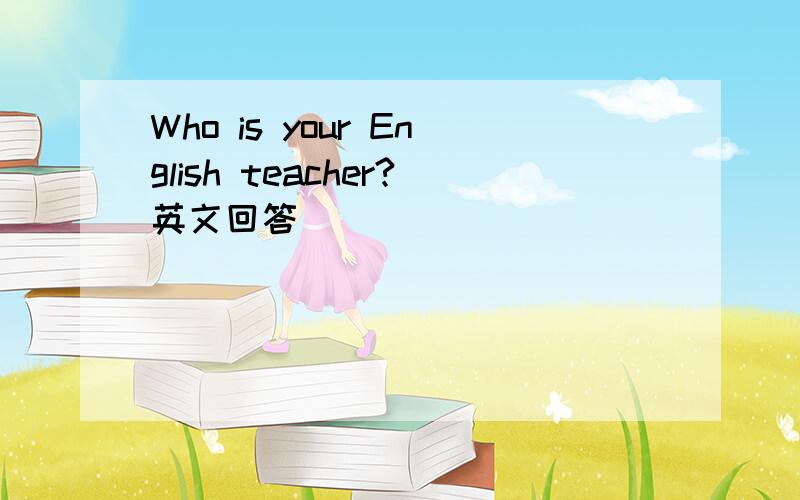 Who is your English teacher?英文回答