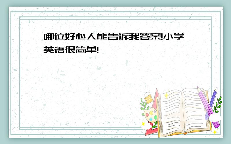 哪位好心人能告诉我答案!小学英语很简单!