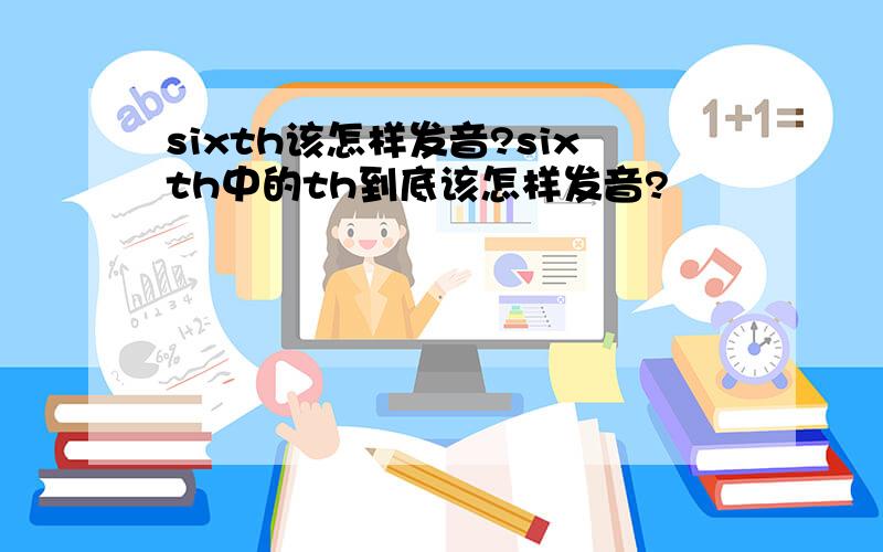 sixth该怎样发音?sixth中的th到底该怎样发音?