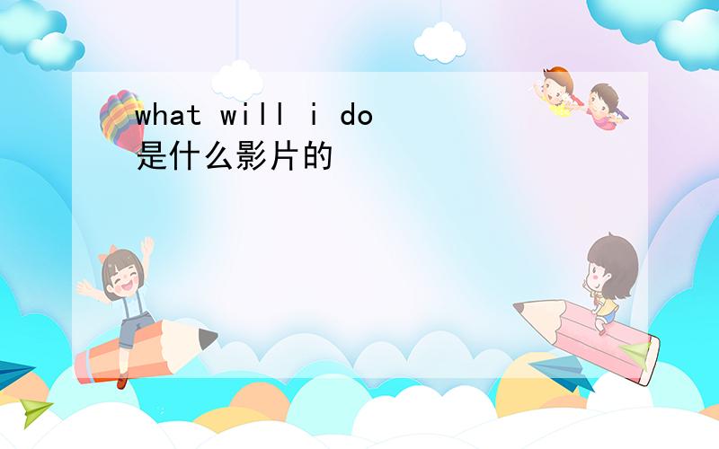 what will i do是什么影片的