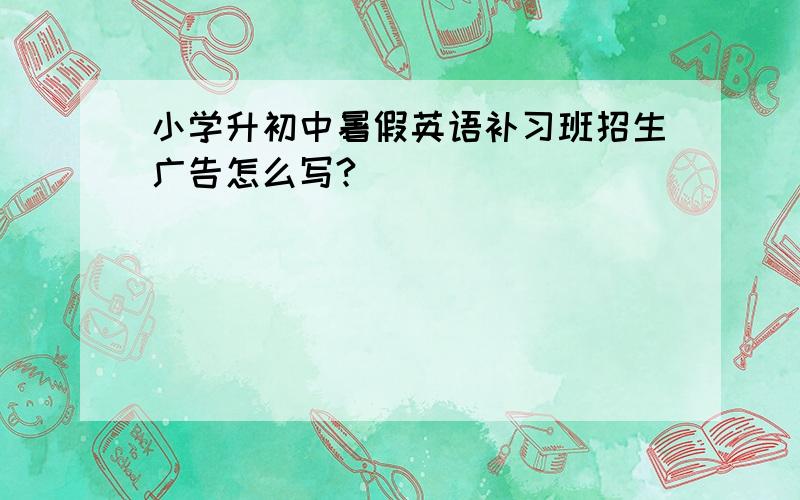 小学升初中暑假英语补习班招生广告怎么写?