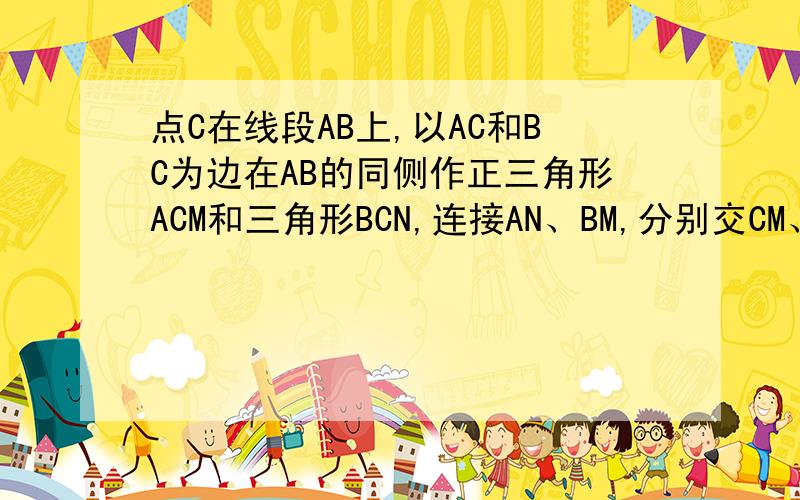 点C在线段AB上,以AC和BC为边在AB的同侧作正三角形ACM和三角形BCN,连接AN、BM,分别交CM、CN于点P、Q,求证PQ平行AB.