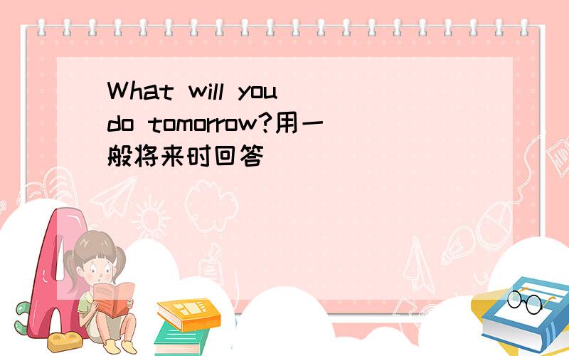 What will you do tomorrow?用一般将来时回答