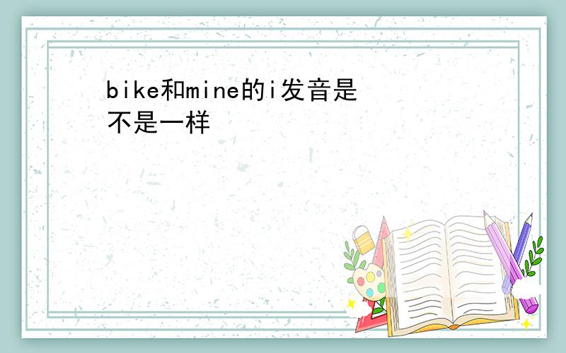 bike和mine的i发音是不是一样